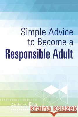 Simple Advice to Become a Responsible Adult Anthony King 9781499094725