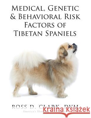 Medical, Genetic & Behavioral Risk Factors of Tibetan Spaniels DVM Ross D. Clark 9781499094909 Xlibris Corporation