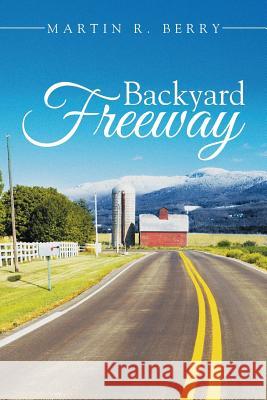 Backyard Freeway Martin R. Berry 9781499095029 Xlibris Corporation