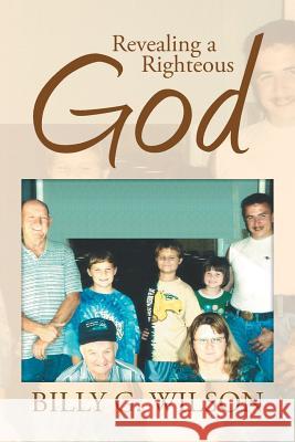Revealing a Righteous God Billy G. Wilson 9781499095494 Xlibris Corporation