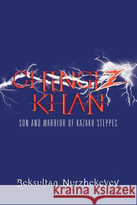 Chingiz Khan: Son and Warrior of Kazakh Steppes Beksultan Nurzhekeyev 9781499096149 Xlibris Corporation