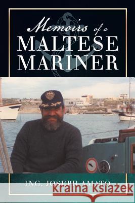 Memoirs of a Maltese Mariner Ing Joseph Amato 9781499096729 Xlibris Corporation