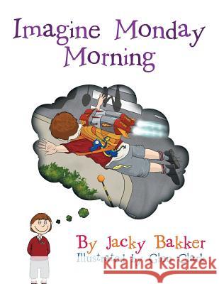 Imagine Monday Morning Jacky Bakker 9781499097726 Xlibris