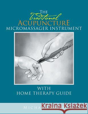 The TraditionaI Acupuncture: Micromassager Instrument with Home Therapy Guide Buist, Michael 9781499098075 Xlibris