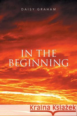 In the Beginning Daisy Graham 9781499098617 Xlibris