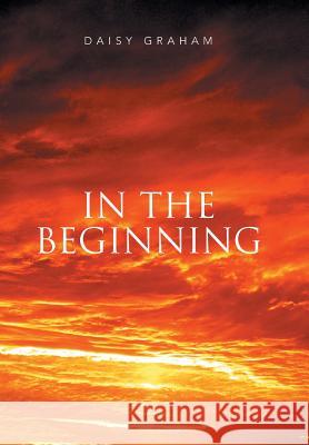 In the Beginning Daisy Graham 9781499098624 Xlibris