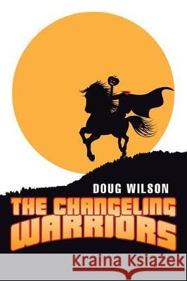 The Changeling Warriors Doug Wilson 9781499099935