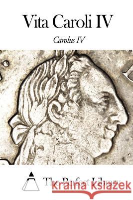 Vita Caroli IV Carolus IV                               The Perfect Library 9781499100549 Createspace