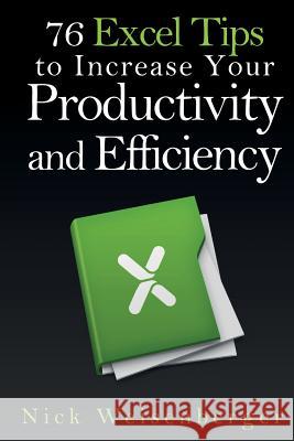 76 Excel Tips to Increase Your Productivity and Efficiency Nick Weisenberger 9781499100853