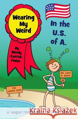 Wearing My Weird - Book 3: In the U.S. of A. Wendy Fedan 9781499101560 Createspace