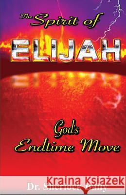 The Spirit of Elijah: God's End Time Move Dr Sherlock Bally 9781499101799