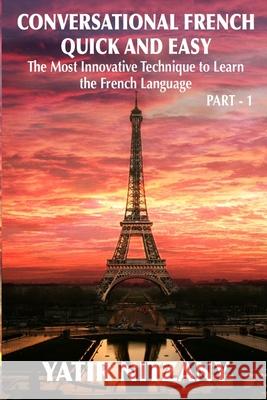 Conversational French Quick and Easy: The Most Innovative and Revolutionary Technique to Learn the French Language. For Beginners, Intermediate, and Advanced Speakers Yatir Nitzany 9781499102048 Createspace Independent Publishing Platform