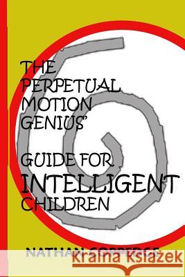 The Perpetual Motion Genius' Guide for Intelligent Children: A Proven Psychological Method Nathan Coppedge 9781499103106 Createspace