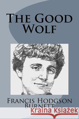 The Good Wolf Francis Hodgson Burnett 9781499103465 Createspace