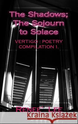 The Shadows, The Sojourn to Solace: Vertigo: Poetry Compilation 1 Lee, Renee' a. 9781499105087 Createspace