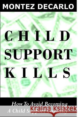 Child Support Kills: How To Avoid Becoming A Child Support Casualty DeCarlo, Montez 9781499106466 Createspace