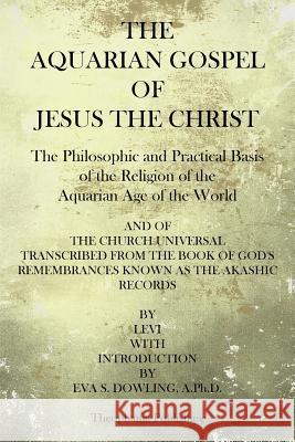 The Aquarian Gospel of Jesus the Christ: The Philosphic and Practical Basis of the Religion of the Aquarian Age of the World Michael I. Levi Eva S. Dowlin 9781499106992 Createspace