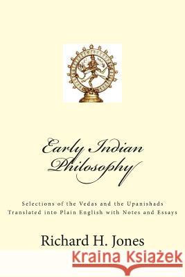 Early Indian Philosophy: Selections of the Vedas and the Upanishads Translated into Plain English with Notes and Essays Jones, Richard H. 9781499108019 Createspace