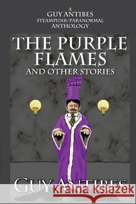 The Purple Flames and other stories: A Guy Antibes Steampunk/Paranormal Anthology Antibes, Guy 9781499109641 Createspace