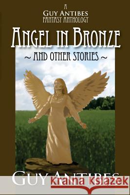 Angel in Bronze and other stories: A Guy Antibes Fantasy Anthology Antibes, Guy 9781499109757 Createspace