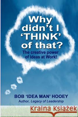 Why Didn't I THINK of That?: The creative power of Ideas at Work! Hooey, Bob Idea Man 9781499113303 Createspace
