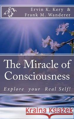 The Miracle of Consciousness: Explore your Real Self! Wanderer, Frank M. 9781499115451 Createspace