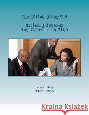 The Hiring Blueprint: Building Success One Person at a Time Jeffrey L. Krug Robert C. Meyer 9781499115864