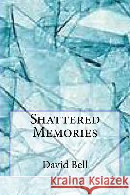 Shattered Memories MR David Dominic Bell MR Tony David Bell 9781499116922