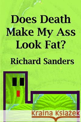 Does Death Make My Ass Look Fat? Richard Sanders 9781499118438
