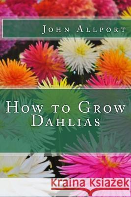 How to Grow Dahlias John Allport 9781499118667 Createspace