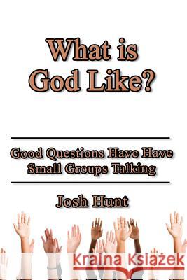 What Is God Like?: Good Questions Have Small Groups Talking Josh Hunt 9781499119169 Createspace