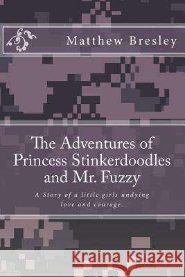 The Adventures of Princess Stinkerdoodles and Mr. Fuzzy: The Adventures of Princess Stinkerdoodles and Mr. Fuzzy MR Matthew Earl Bresley 9781499122374