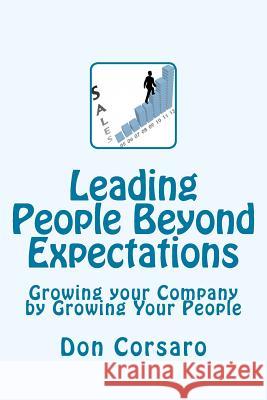 Leading People Beyond Expectations: Growing Your Company by Growing Your People Don Corsaro 9781499122534