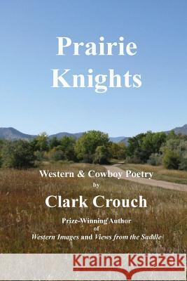 Prairie Knights: western and cowboy poetry Crouch, Clark 9781499123685 Createspace