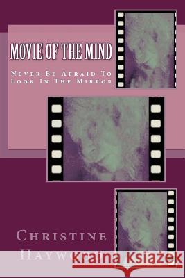 Movie Of The Mind: Never Be Afraid To Look In The Mirror Haywood, Christine 9781499123906 Createspace