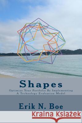 Shapes: Optimize Your Portfolio by Implementing a Technology Evaluation Model Erik N. Boe 9781499124859 Createspace