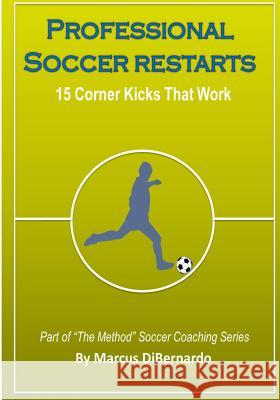 Professional Soccer Restarts: 15 Corner Kicks That Work MR Marcus Dibernardo 9781499126402 Createspace