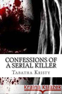 Confessions of a Serial Killer Tabatha Kristy 9781499126907 Createspace