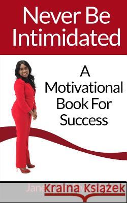 Never Be Intimidated: A Motivational Book For Success John-Nwankwo, Jane 9781499127126