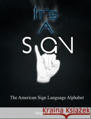 It's A Sign: The American Sign Language Alphabet Peters, Megan Michelle 9781499127928 Createspace