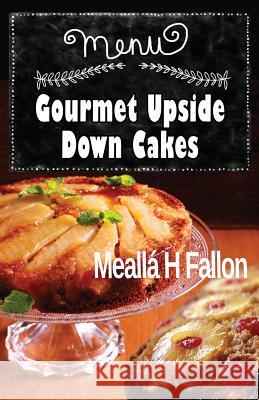 Gourmet Upside Down Cakes Mealla H. Fallon 9781499128581 Createspace