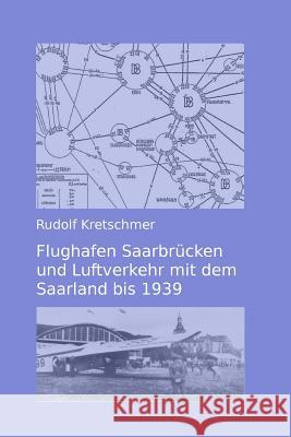 Flughafen Saarbruecken und Luftverkehr mit dem Saarland bis 1939 Kretschmer, Rudolf 9781499130249 Createspace