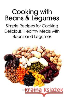 Cooking with Beans and Legumes: Simple Recipes for Cooking Delicious, Healthy Meals with Beans and Legumes Sarah Sophia 9781499130720 Createspace