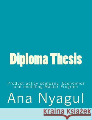 Diploma Thesis: Product Policy Company Economics and Modeling Master Program Ana Nyagul 9781499131246 Createspace