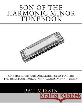 Son Of The Harmonic Minor Tunebook: One Hundred and One More Tunes for the Ten Hole Harmonica in Harmonic Minor Tuning Missin, Pat 9781499134223 Createspace