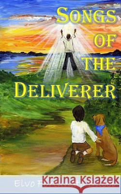 Songs of the Deliverer: A Modern Day Story of Christ Elvo Fortunato Bucci 9781499134544 Createspace