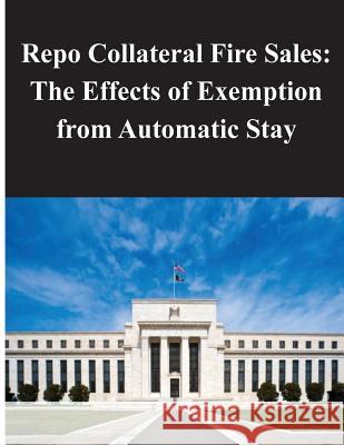 Repo Collateral Fire Sales - The Effects of Exemption from Automatic Stay Federal Reserve Board 9781499136821 Createspace