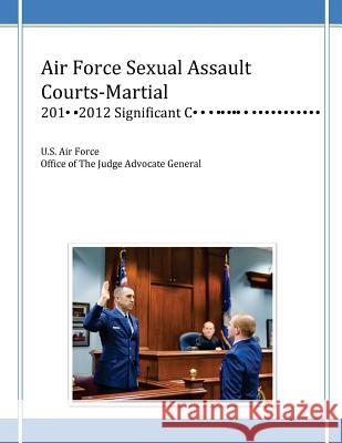 Air Force Sexual Assault Courts-Martial, 2010-2012 Significant Convictions U. S. Air Force Office of the Judge Advo 9781499137132 Createspace