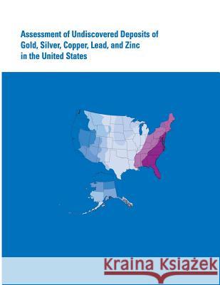 Assessment of Undiscovered Deposits of Gold, Silver, Copper, Lead, and Zinc in the United States U. S. Department of the Interior 9781499137224 Createspace