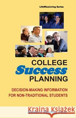College Success Planning: Decision-Making Information for Non-Traditional Students Dr Robert W. Busha 9781499137231